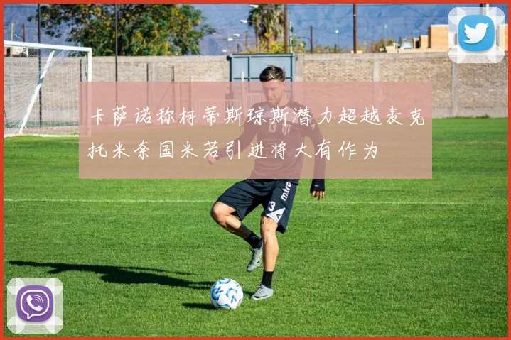 卡萨诺称柯蒂斯琼斯潜力超越麦克托米奈国米若引进将大有作为